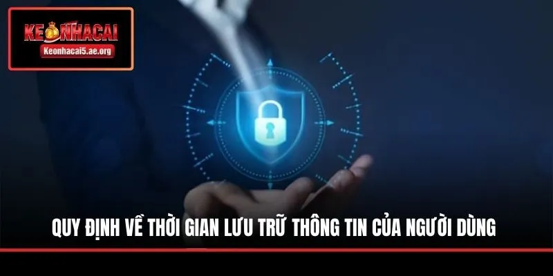 Quy định về thời gian lưu trữ thông tin của người dùng